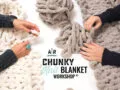 Four hands weaving thick, chunky yarn pieces together on a white surface, creating a blanket. Text in the center reads “AR Workshop Chunky Knit Blanket Workshop®”.